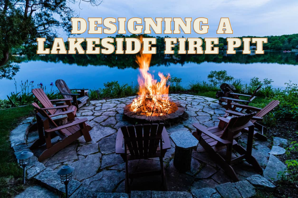 Designing a Lakeside Fire Pit Lakefront Living International, LLC